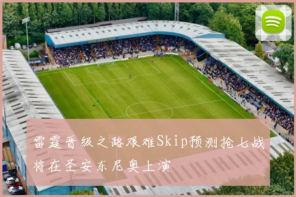 雷霆晋级之路艰难Skip预测抢七战将在圣安东尼奥上演